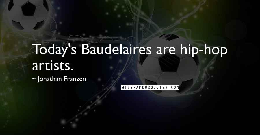 Jonathan Franzen Quotes: Today's Baudelaires are hip-hop artists.