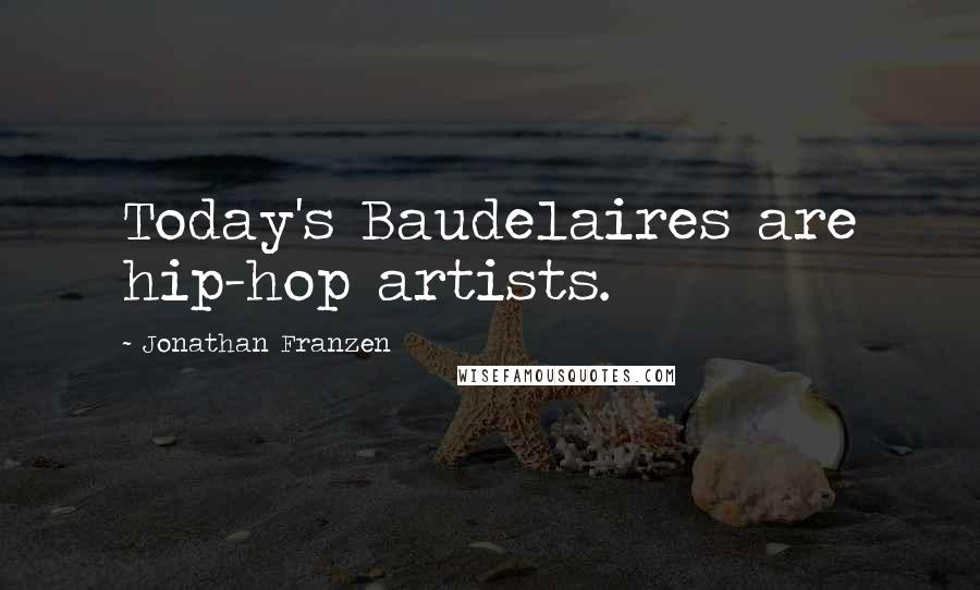 Jonathan Franzen Quotes: Today's Baudelaires are hip-hop artists.