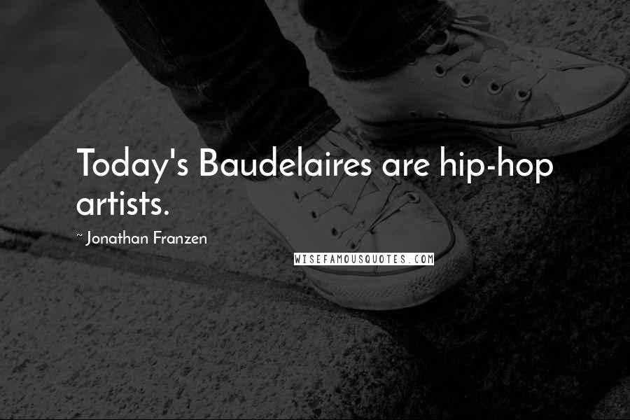 Jonathan Franzen Quotes: Today's Baudelaires are hip-hop artists.