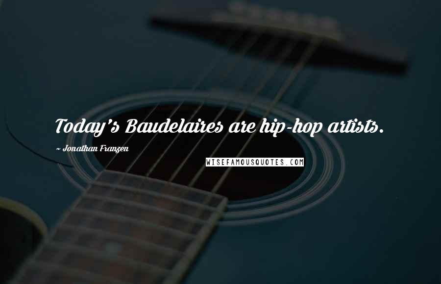 Jonathan Franzen Quotes: Today's Baudelaires are hip-hop artists.