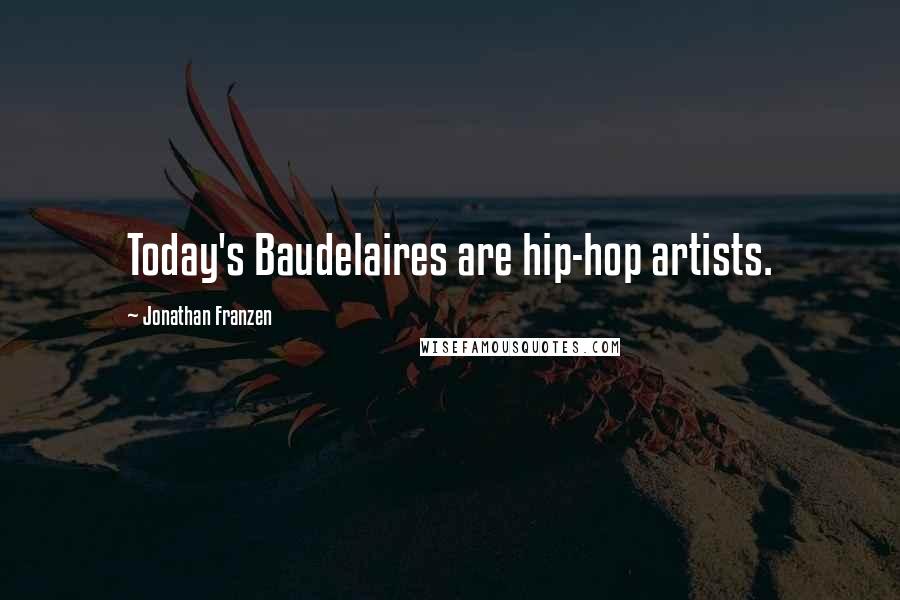 Jonathan Franzen Quotes: Today's Baudelaires are hip-hop artists.