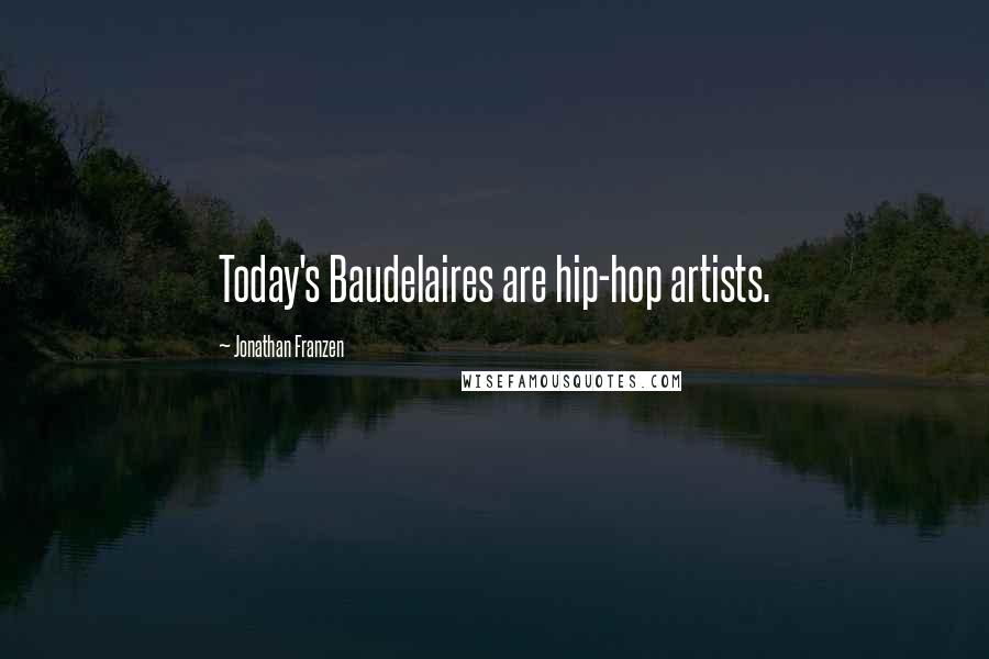 Jonathan Franzen Quotes: Today's Baudelaires are hip-hop artists.