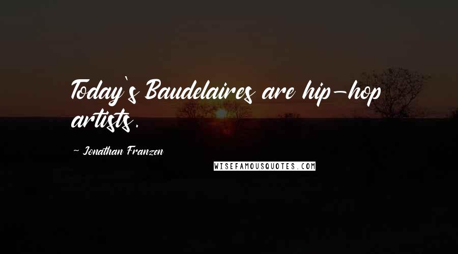 Jonathan Franzen Quotes: Today's Baudelaires are hip-hop artists.