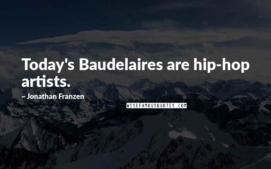 Jonathan Franzen Quotes: Today's Baudelaires are hip-hop artists.