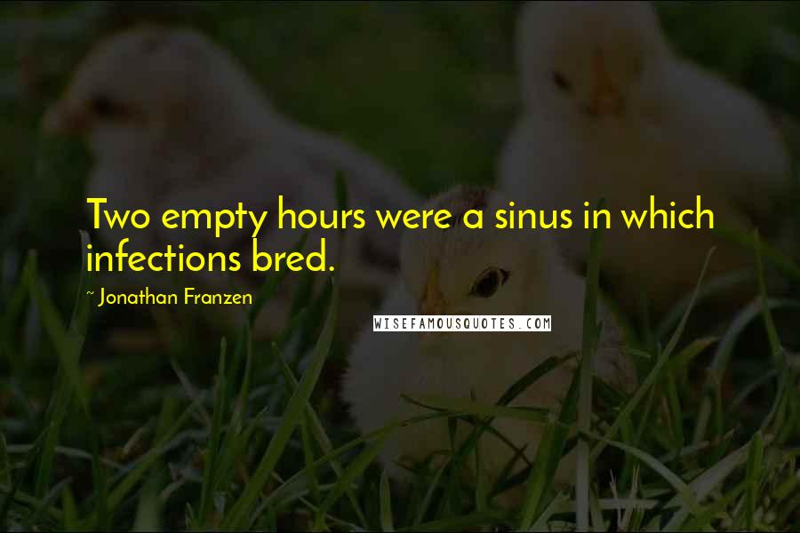 Jonathan Franzen Quotes: Two empty hours were a sinus in which infections bred.