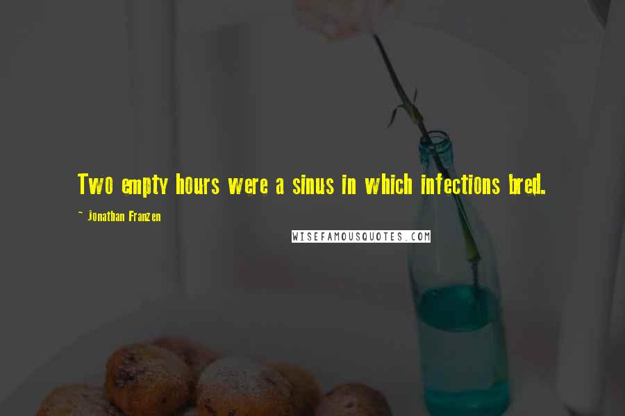 Jonathan Franzen Quotes: Two empty hours were a sinus in which infections bred.