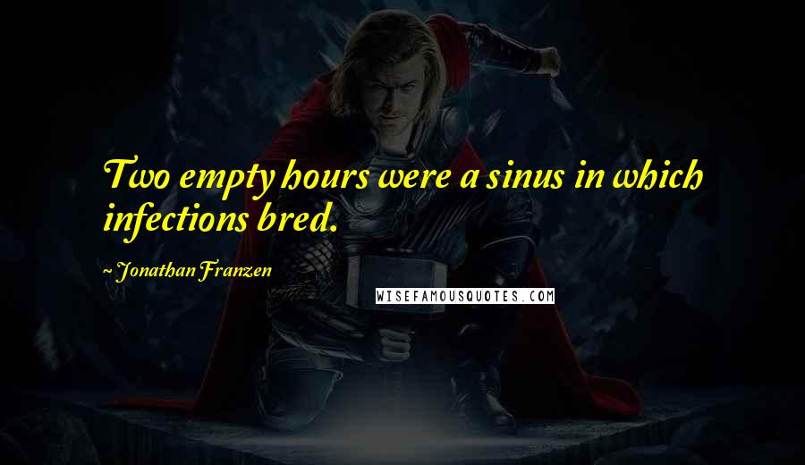 Jonathan Franzen Quotes: Two empty hours were a sinus in which infections bred.