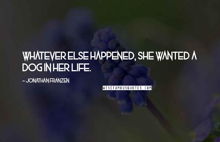 Jonathan Franzen Quotes: Whatever else happened, she wanted a dog in her life.