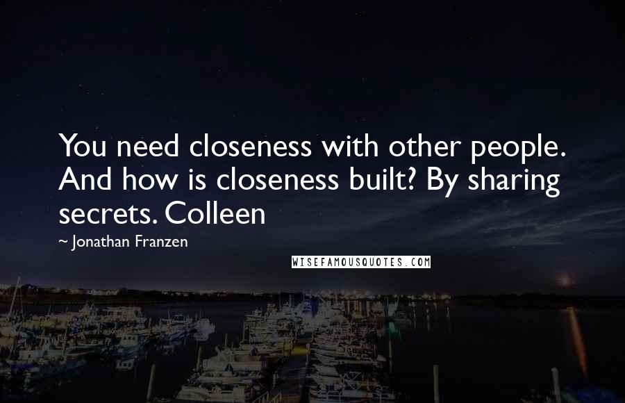 Jonathan Franzen Quotes: You need closeness with other people. And how is closeness built? By sharing secrets. Colleen