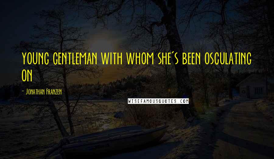 Jonathan Franzen Quotes: young gentleman with whom she's been osculating on