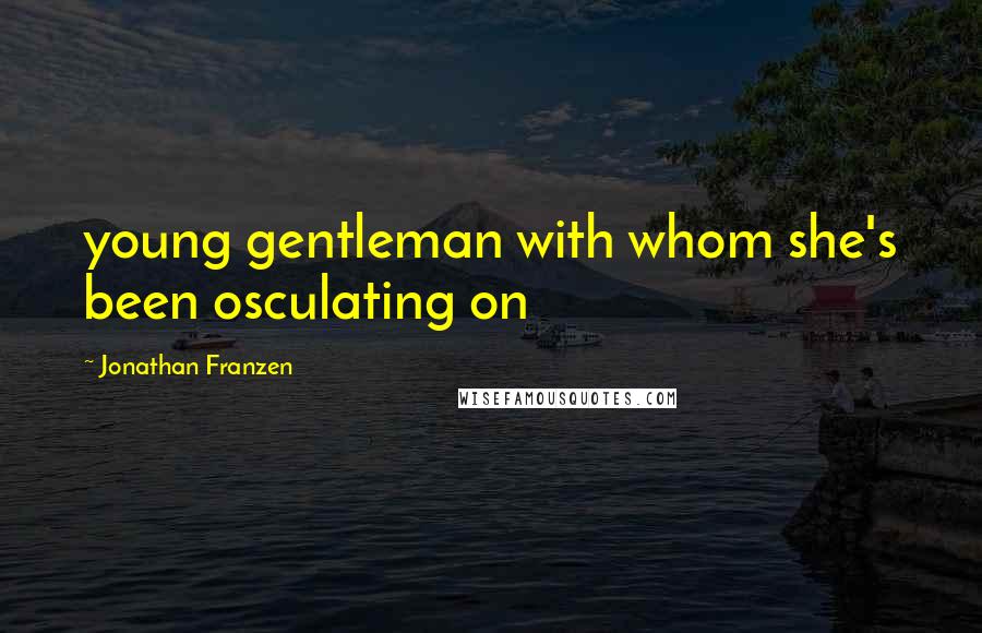 Jonathan Franzen Quotes: young gentleman with whom she's been osculating on