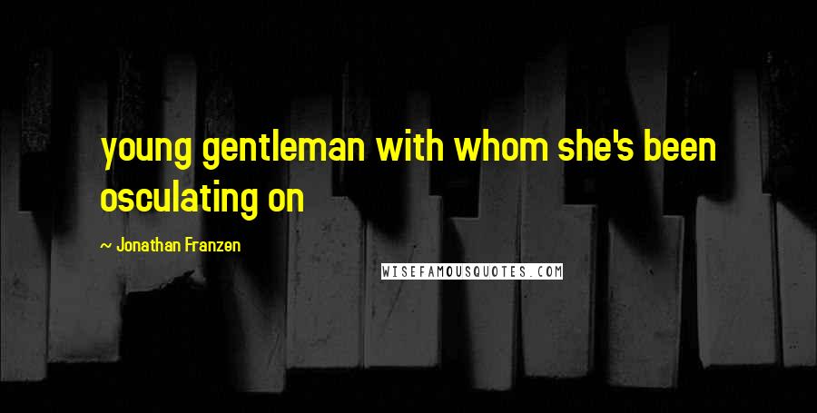 Jonathan Franzen Quotes: young gentleman with whom she's been osculating on