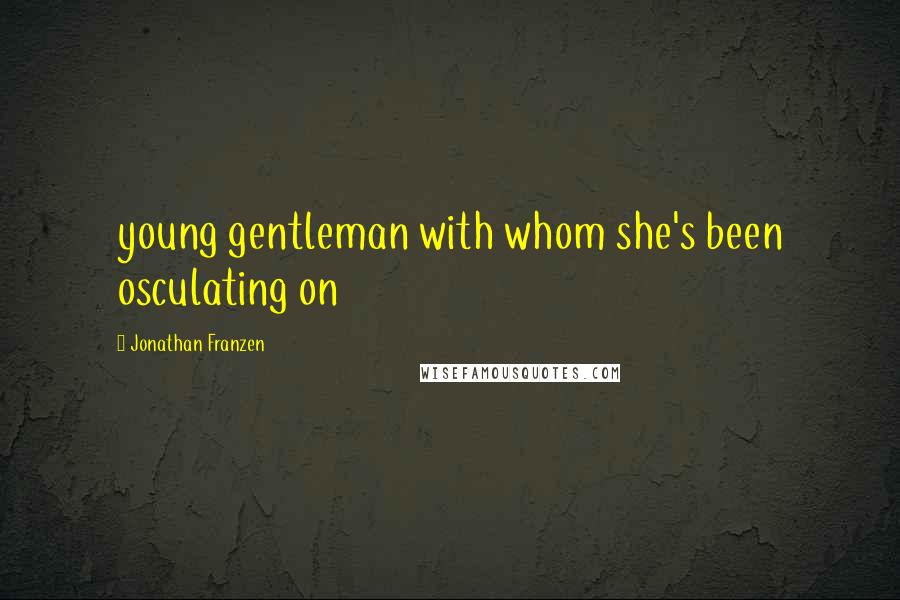 Jonathan Franzen Quotes: young gentleman with whom she's been osculating on