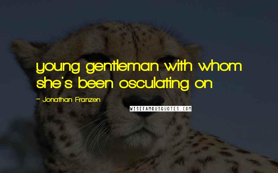 Jonathan Franzen Quotes: young gentleman with whom she's been osculating on