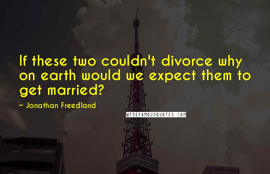 Jonathan Freedland Quotes: If these two couldn't divorce why on earth would we expect them to get married?