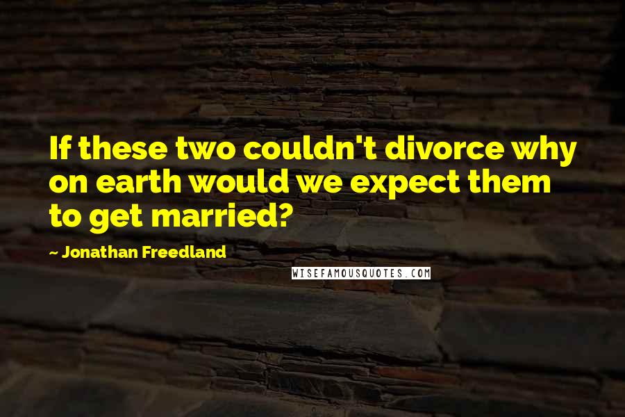 Jonathan Freedland Quotes: If these two couldn't divorce why on earth would we expect them to get married?