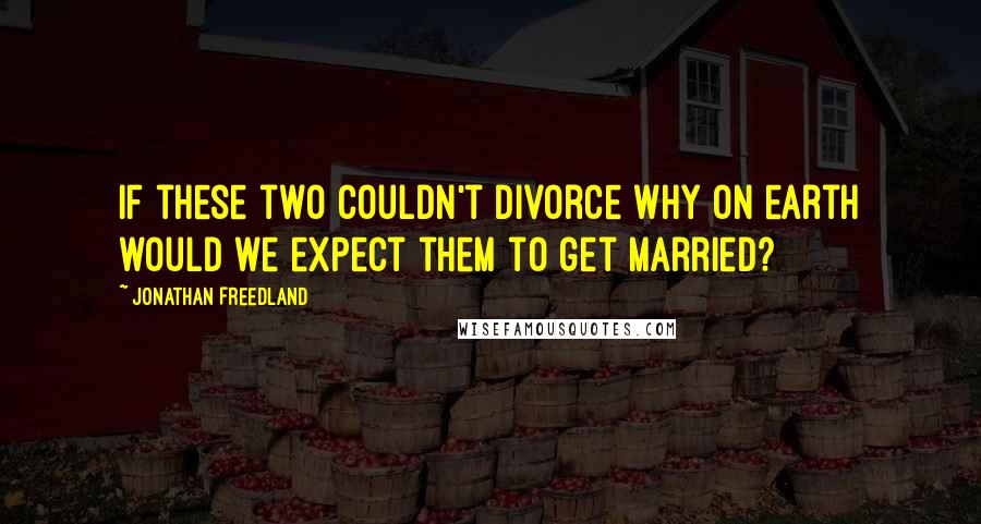 Jonathan Freedland Quotes: If these two couldn't divorce why on earth would we expect them to get married?