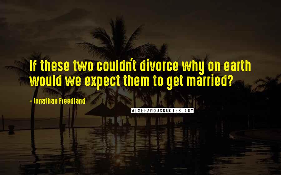 Jonathan Freedland Quotes: If these two couldn't divorce why on earth would we expect them to get married?