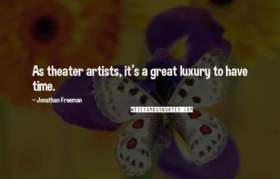 Jonathan Freeman Quotes: As theater artists, it's a great luxury to have time.