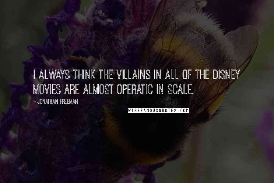 Jonathan Freeman Quotes: I always think the villains in all of the Disney movies are almost operatic in scale.