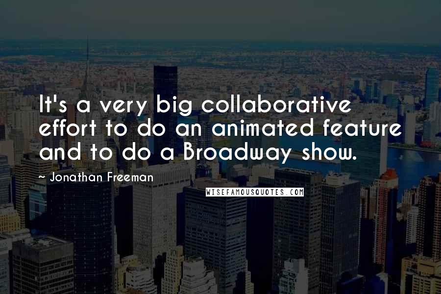 Jonathan Freeman Quotes: It's a very big collaborative effort to do an animated feature and to do a Broadway show.