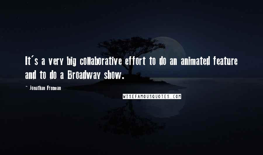 Jonathan Freeman Quotes: It's a very big collaborative effort to do an animated feature and to do a Broadway show.