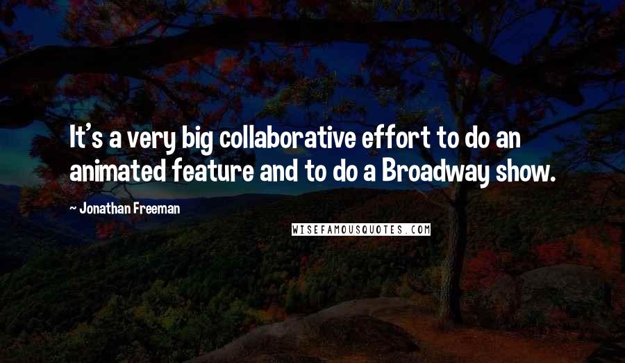 Jonathan Freeman Quotes: It's a very big collaborative effort to do an animated feature and to do a Broadway show.