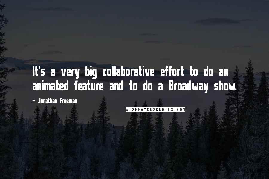 Jonathan Freeman Quotes: It's a very big collaborative effort to do an animated feature and to do a Broadway show.