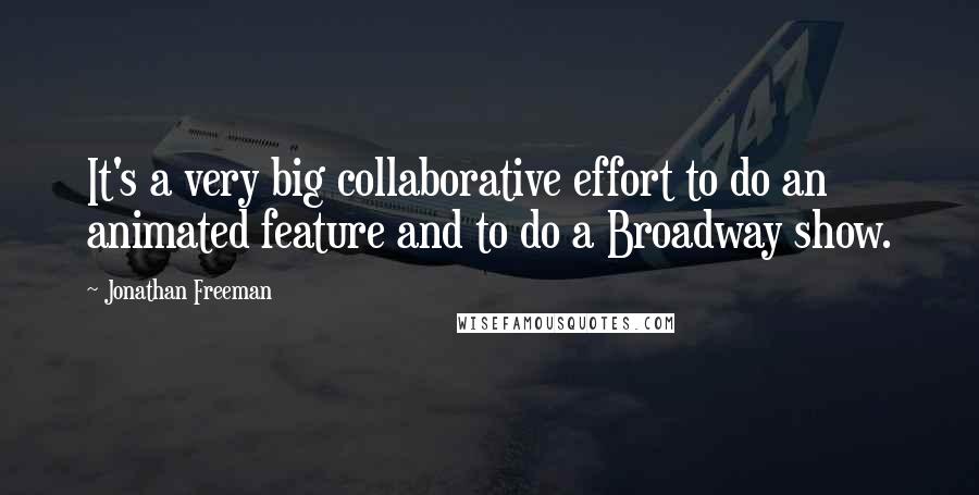 Jonathan Freeman Quotes: It's a very big collaborative effort to do an animated feature and to do a Broadway show.