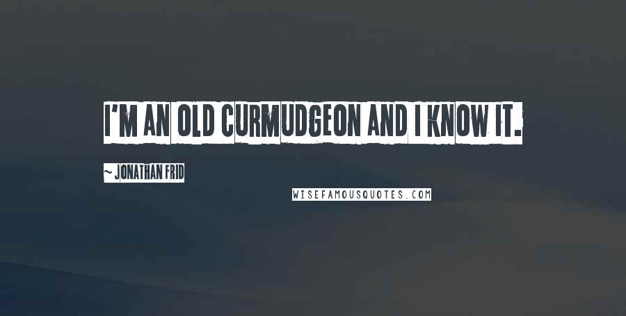 Jonathan Frid Quotes: I'm an old curmudgeon and I know it.