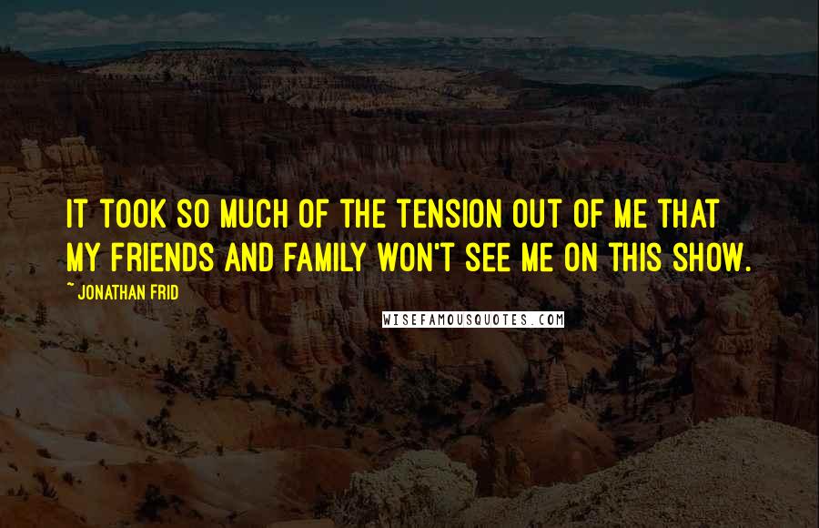 Jonathan Frid Quotes: It took so much of the tension out of me that my friends and family won't see me on this show.