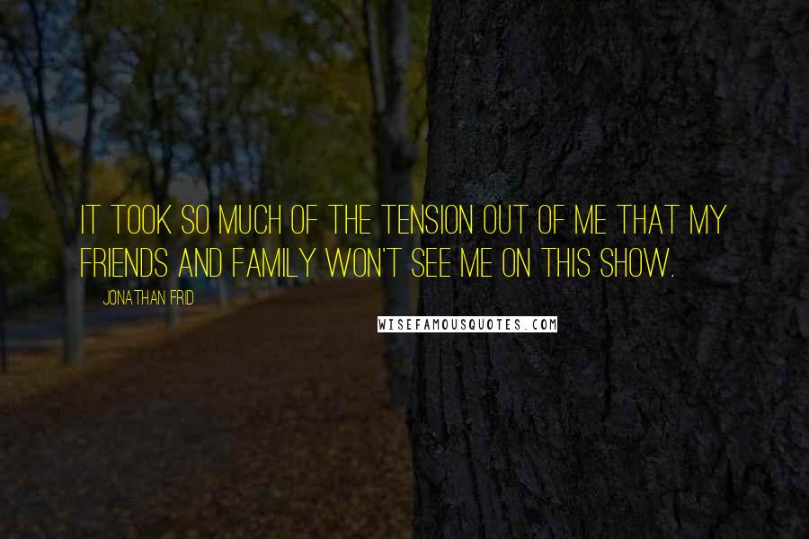 Jonathan Frid Quotes: It took so much of the tension out of me that my friends and family won't see me on this show.