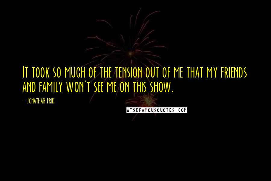 Jonathan Frid Quotes: It took so much of the tension out of me that my friends and family won't see me on this show.