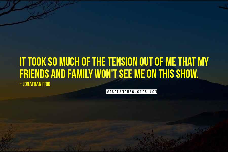 Jonathan Frid Quotes: It took so much of the tension out of me that my friends and family won't see me on this show.