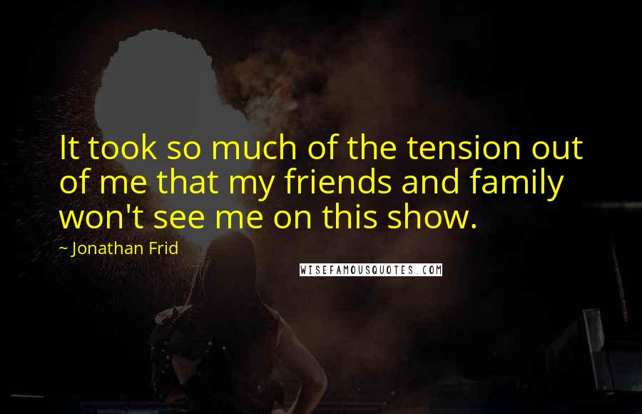 Jonathan Frid Quotes: It took so much of the tension out of me that my friends and family won't see me on this show.