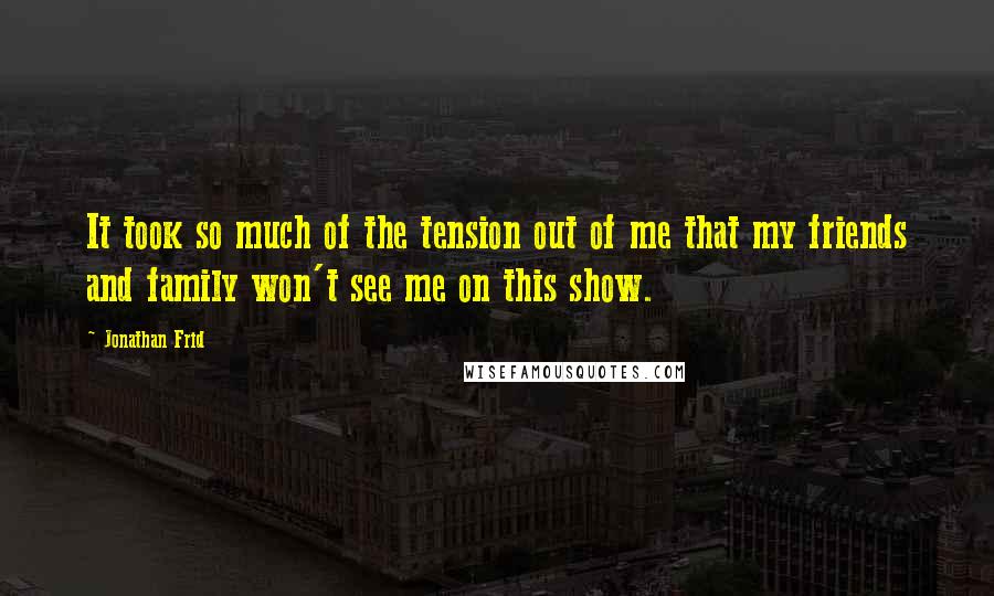 Jonathan Frid Quotes: It took so much of the tension out of me that my friends and family won't see me on this show.