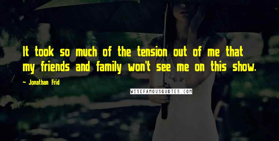 Jonathan Frid Quotes: It took so much of the tension out of me that my friends and family won't see me on this show.