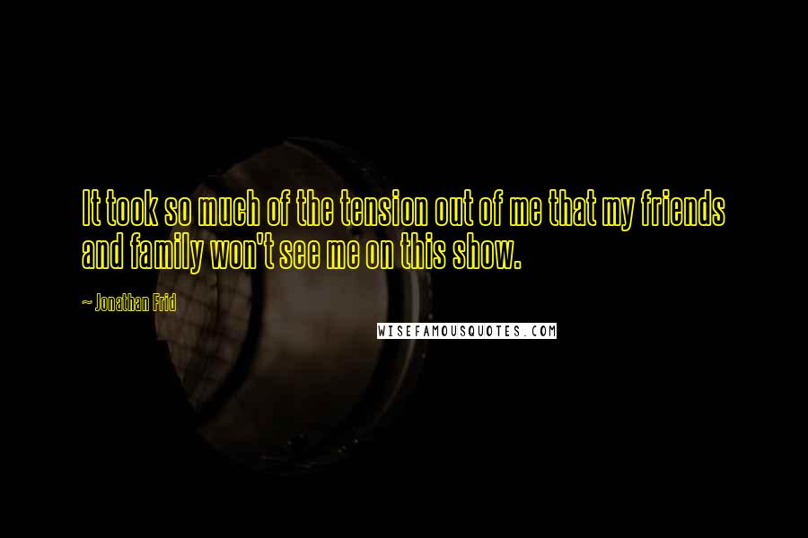 Jonathan Frid Quotes: It took so much of the tension out of me that my friends and family won't see me on this show.