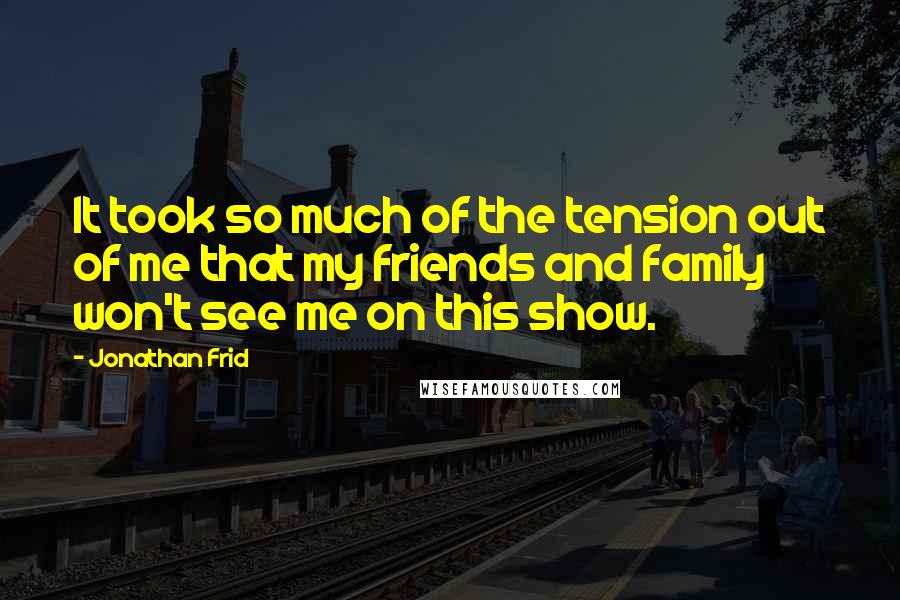 Jonathan Frid Quotes: It took so much of the tension out of me that my friends and family won't see me on this show.