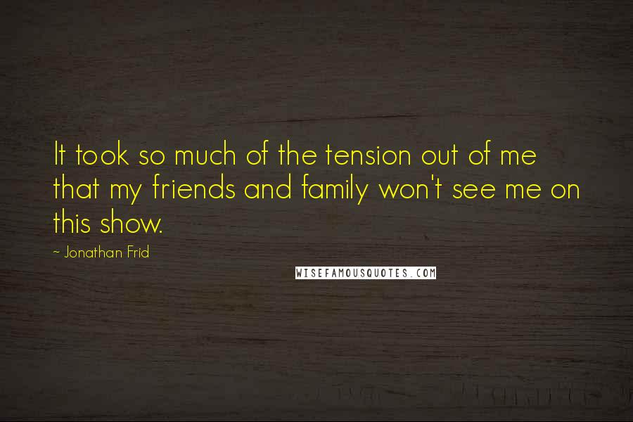 Jonathan Frid Quotes: It took so much of the tension out of me that my friends and family won't see me on this show.