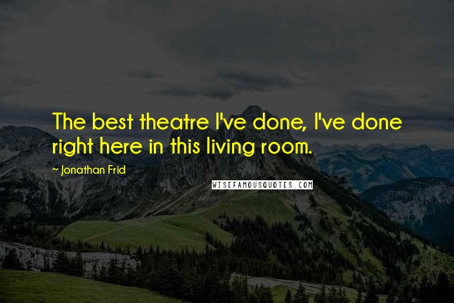 Jonathan Frid Quotes: The best theatre I've done, I've done right here in this living room.