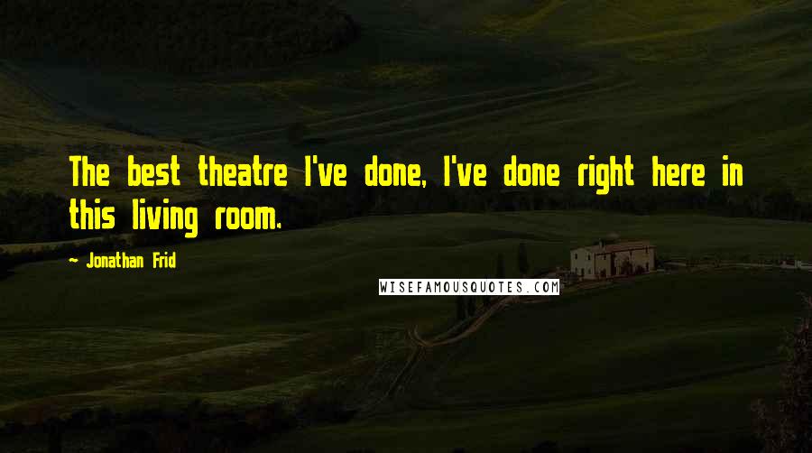 Jonathan Frid Quotes: The best theatre I've done, I've done right here in this living room.