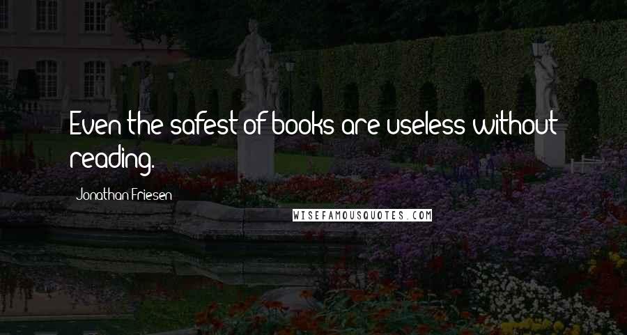 Jonathan Friesen Quotes: Even the safest of books are useless without reading.