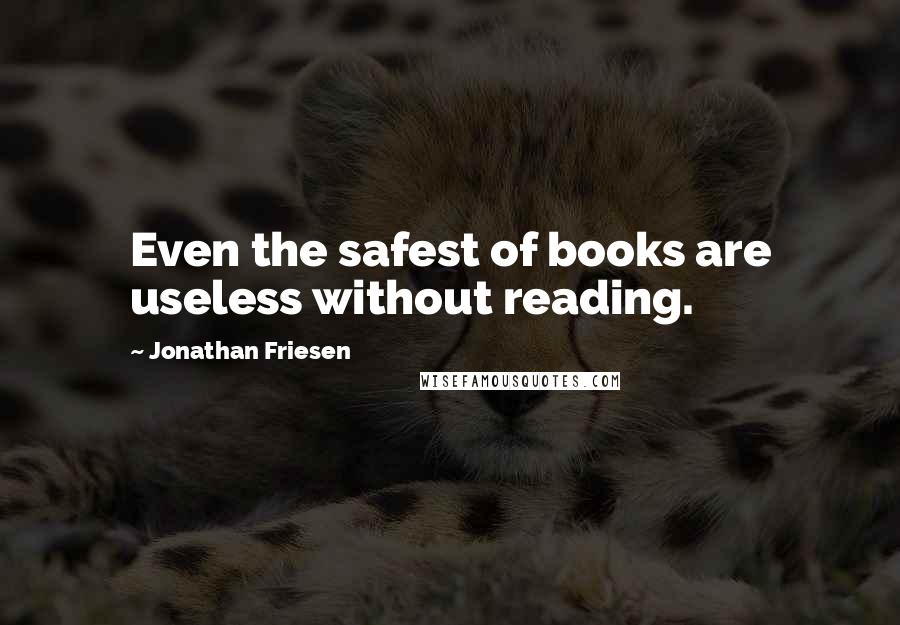 Jonathan Friesen Quotes: Even the safest of books are useless without reading.