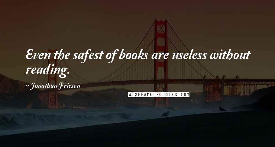 Jonathan Friesen Quotes: Even the safest of books are useless without reading.