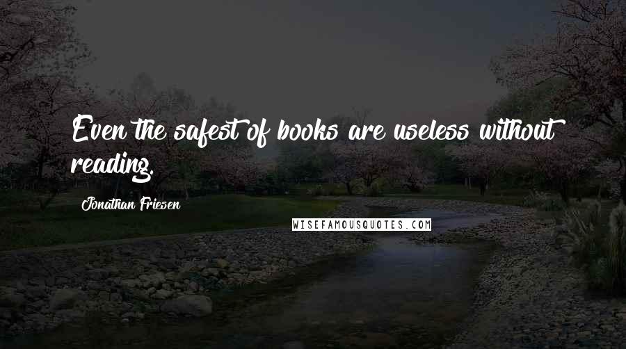 Jonathan Friesen Quotes: Even the safest of books are useless without reading.