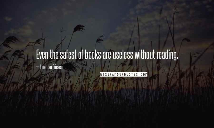 Jonathan Friesen Quotes: Even the safest of books are useless without reading.