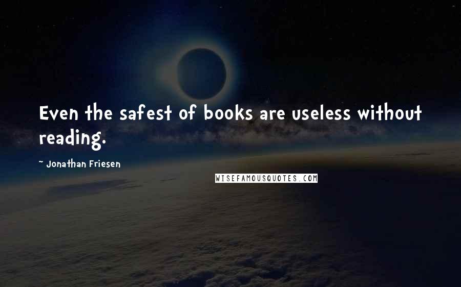 Jonathan Friesen Quotes: Even the safest of books are useless without reading.