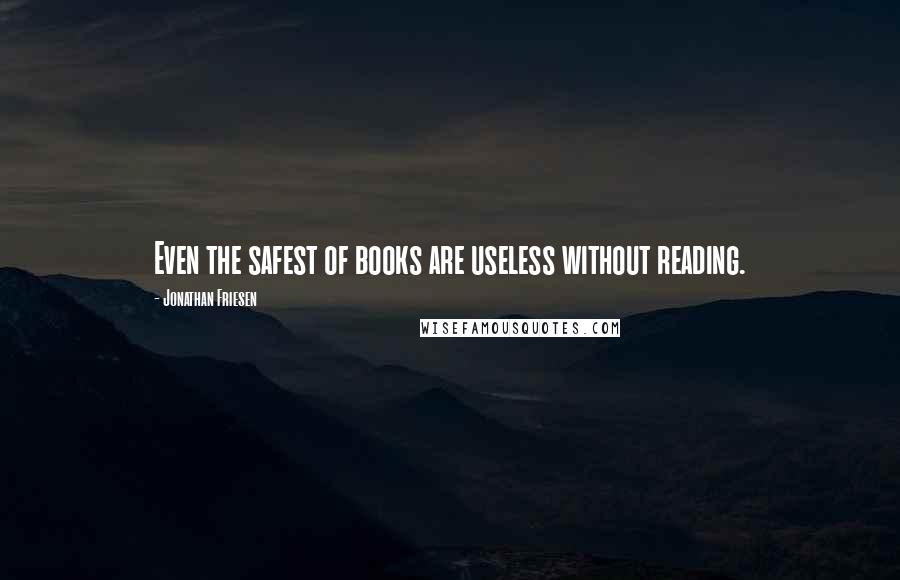 Jonathan Friesen Quotes: Even the safest of books are useless without reading.