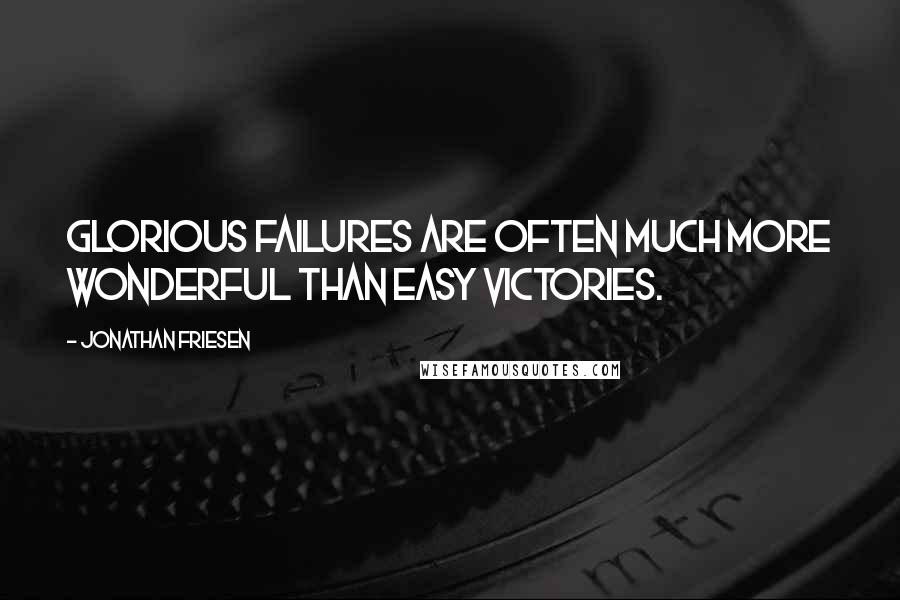 Jonathan Friesen Quotes: Glorious failures are often much more wonderful than easy victories.